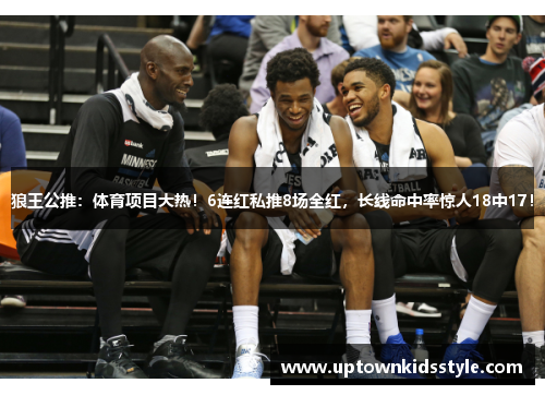 狼王公推：体育项目大热！6连红私推8场全红，长线命中率惊人18中17！