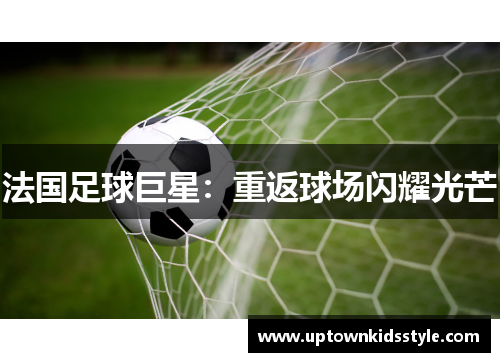 法国足球巨星：重返球场闪耀光芒