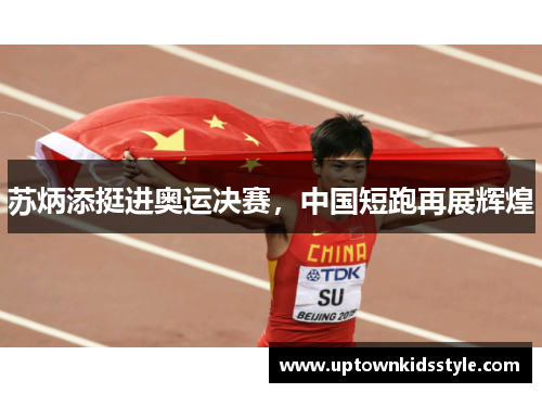 苏炳添挺进奥运决赛，中国短跑再展辉煌